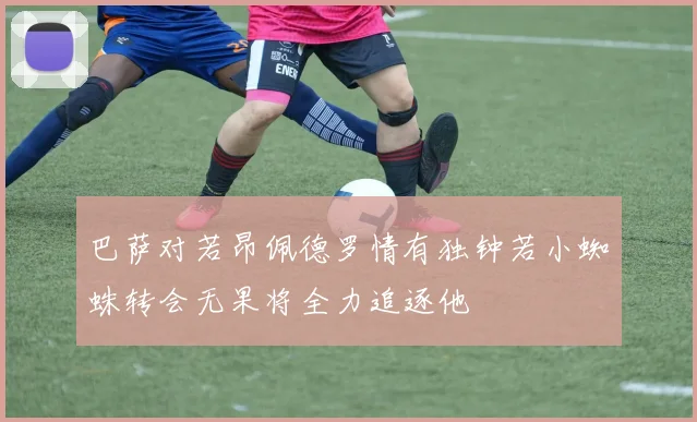 巴萨对若昂佩德罗情有独钟若小蜘蛛转会无果将全力追逐他