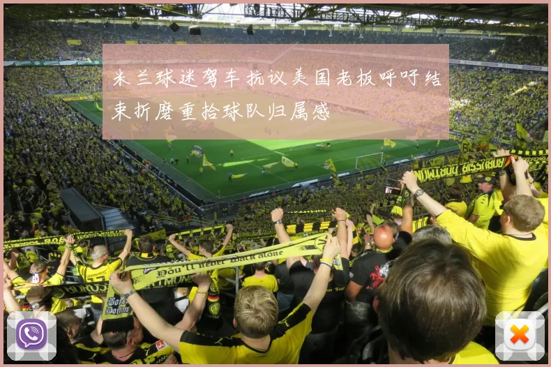 米兰球迷驾车抗议美国老板呼吁结束折磨重拾球队归属感