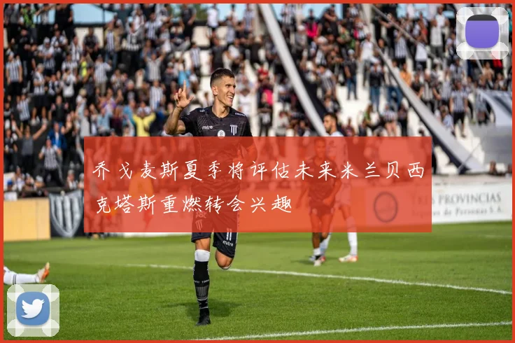 乔戈麦斯夏季将评估未来米兰贝西克塔斯重燃转会兴趣