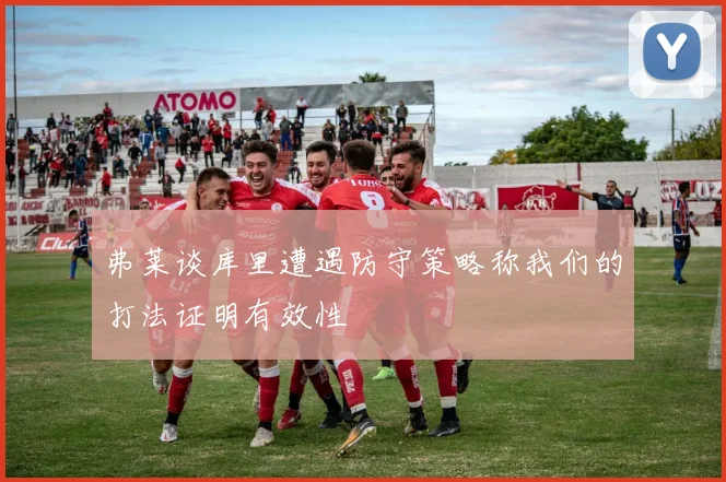 弗莱谈库里遭遇防守策略称我们的打法证明有效性